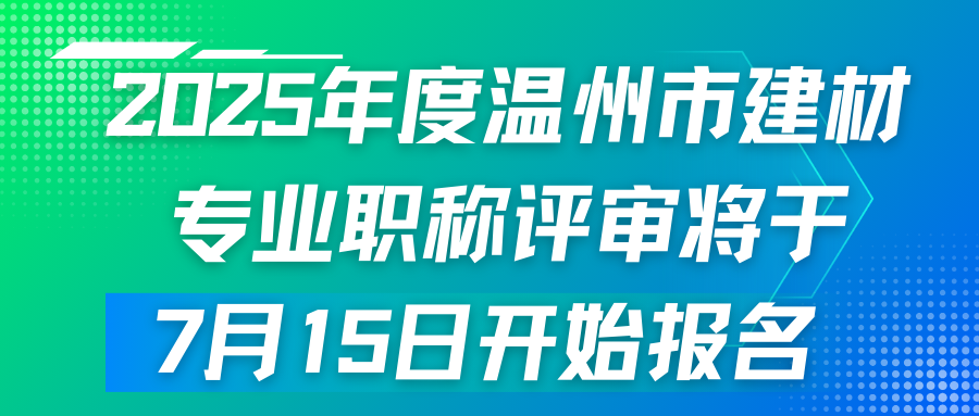 2025年度温州市建材专业职称评审将于7月15日开始报名